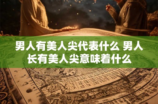 男人有美人尖代表什么 男人长有美人尖意味着什么 男人有美人尖代表什么 男人长有美人尖意味着什么