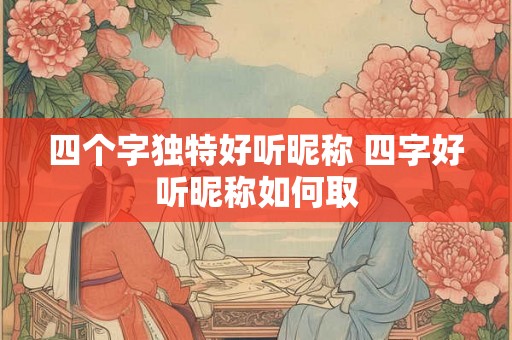四个字独特好听昵称 四字好听昵称如何取