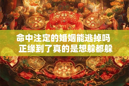 命中注定的婚姻能逃掉吗  正缘到了真的是想躲都躲不了