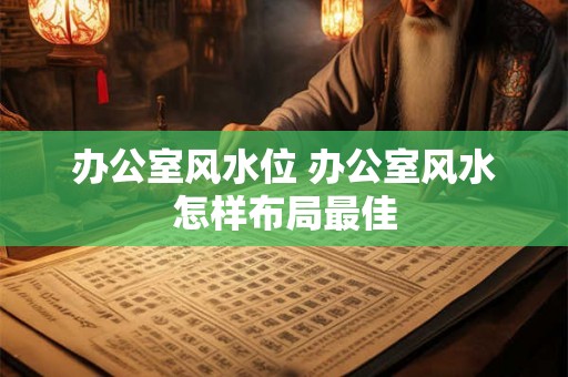 办公室风水位 办公室风水怎样布局最佳