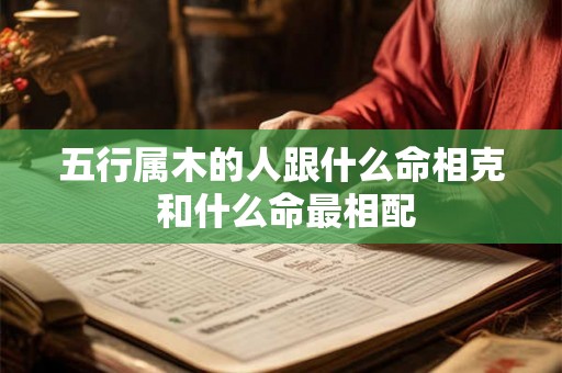 五行属木的人跟什么命相克 和什么命最相配