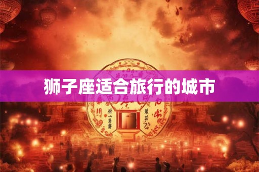狮子座适合旅行的城市
