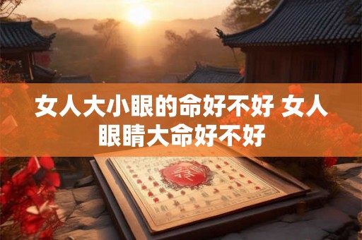 女人大小眼的命好不好 女人眼睛大命好不好