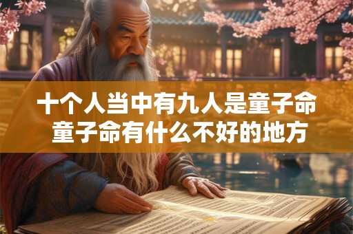 十个人当中有九人是童子命 童子命有什么不好的地方 十个人当中有九人是童子命 童子命有什么不好的地方