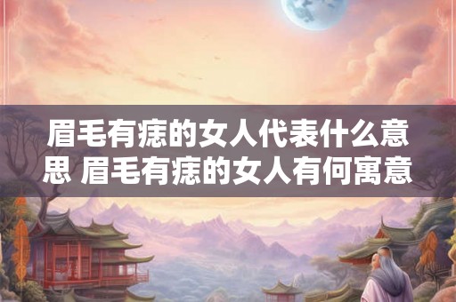 眉毛有痣的女人代表什么意思 眉毛有痣的女人有何寓意