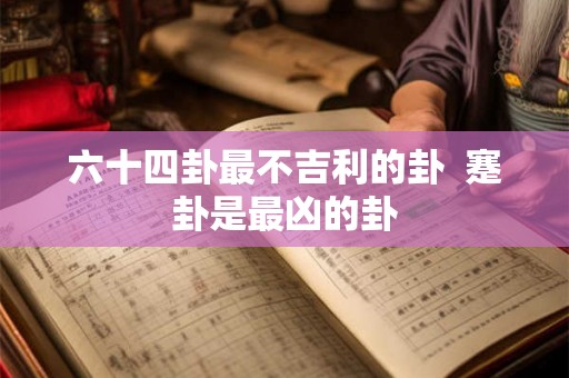 六十四卦最不吉利的卦  蹇卦是最凶的卦