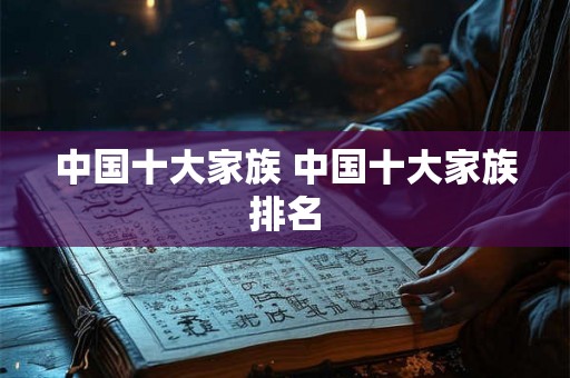 中国十大家族 中国十大家族排名 中国十大家族 中国十大家族排名