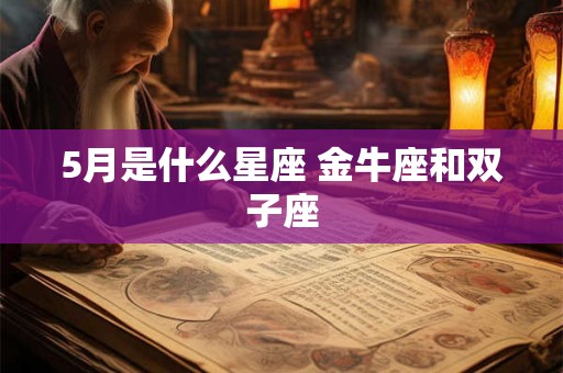 5月是什么星座 金牛座和双子座