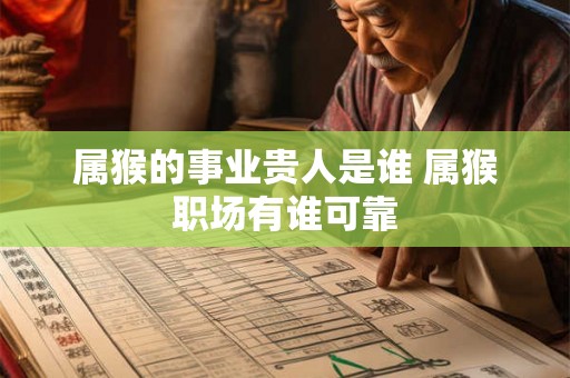 属猴的事业贵人是谁 属猴职场有谁可靠