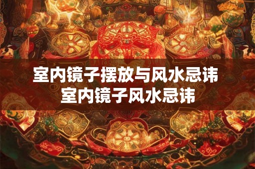 室内镜子摆放与风水忌讳 室内镜子风水忌讳