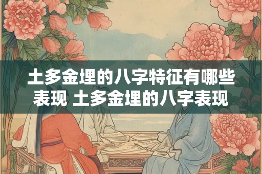 土多金埋的八字特征有哪些表现 土多金埋的八字表现如何