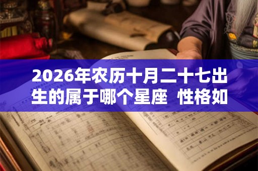 2026年农历十月二十七出生的属于哪个星座  性格如何