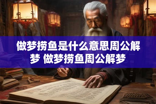 做梦捞鱼是什么意思周公解梦 做梦捞鱼周公解梦