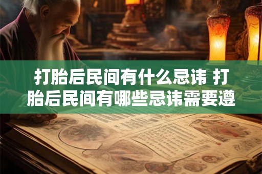 打胎后民间有什么忌讳 打胎后民间有哪些忌讳需要遵守