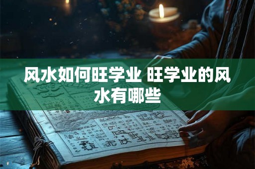 风水如何旺学业 旺学业的风水有哪些