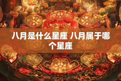 八月是什么星座 八月属于哪个星座