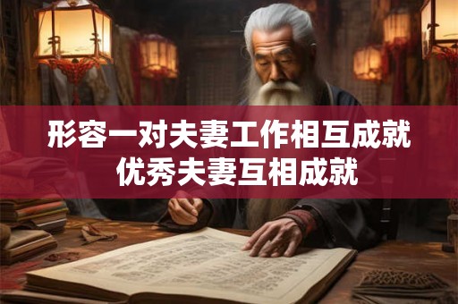形容一对夫妻工作相互成就  优秀夫妻互相成就