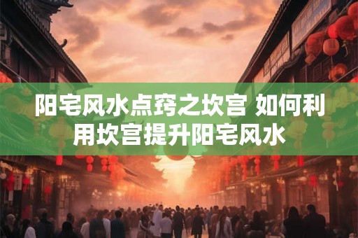 阳宅风水点窍之坎宫 如何利用坎宫提升阳宅风水