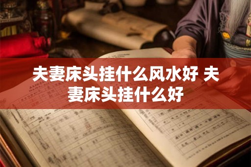 夫妻床头挂什么风水好 夫妻床头挂什么好