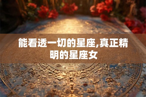 能看透一切的星座,真正精明的星座女