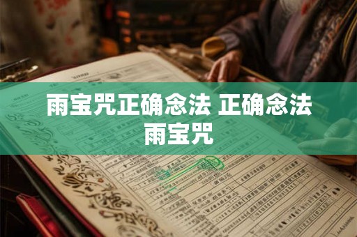 雨宝咒正确念法 正确念法雨宝咒 雨宝咒正确念法 正确念法雨宝咒