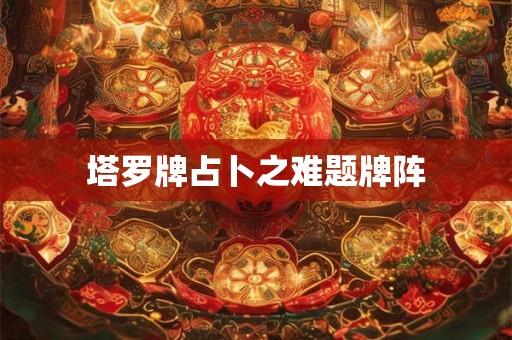 塔罗牌占卜之难题牌阵 塔罗牌占卜之难题牌阵