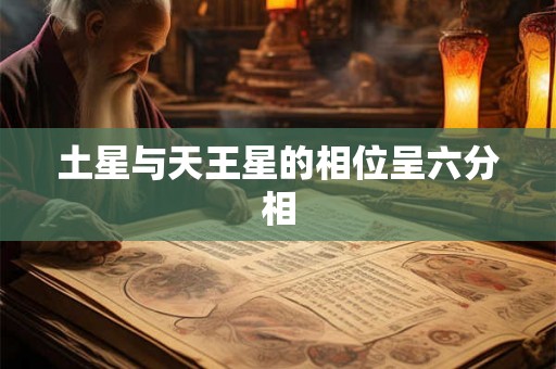 土星与天王星的相位呈六分相 土星与天王星的相位呈六分相