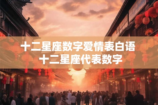 十二星座数字爱情表白语 十二星座代表数字 十二星座数字爱情表白语 十二星座代表数字