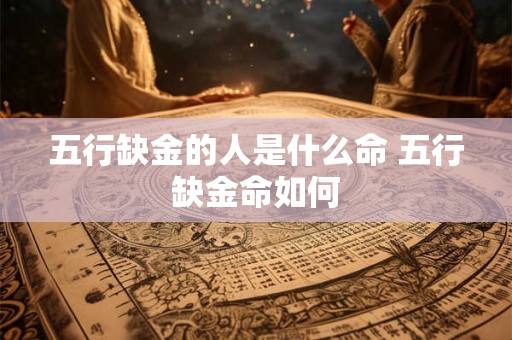 五行缺金的人是什么命 五行缺金命如何