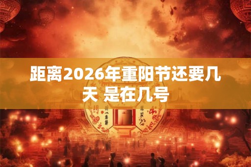 距离2026年重阳节还要几天 是在几号