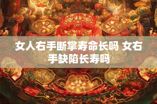女人右手断掌寿命长吗 女右手缺陷长寿吗