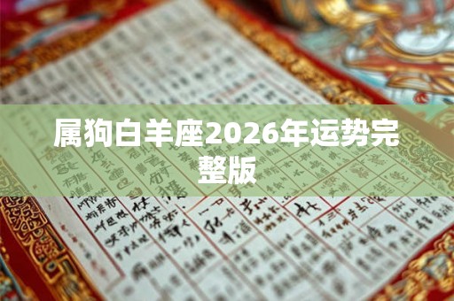 属狗白羊座2026年运势完整版 属狗白羊座2026年运势完整版