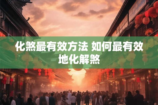 化煞最有效方法 如何最有效地化解煞