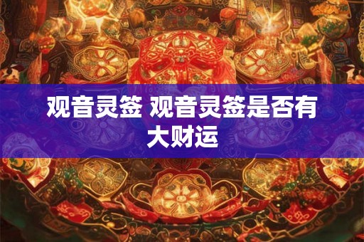 观音灵签 观音灵签是否有大财运 观音灵签 观音灵签是否有大财运