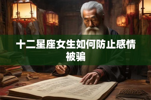 十二星座女生如何防止感情被骗