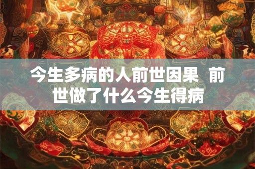 今生多病的人前世因果  前世做了什么今生得病