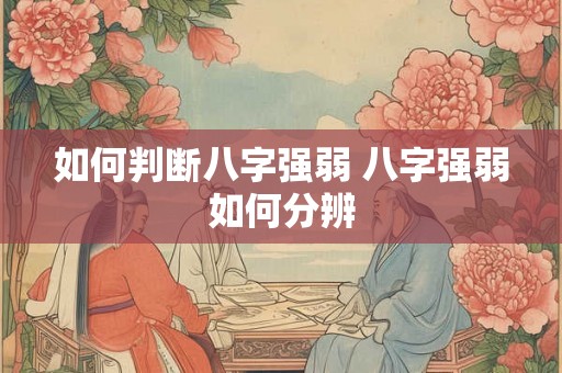 如何判断八字强弱 八字强弱如何分辨