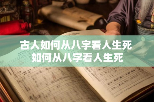 古人如何从八字看人生死 如何从八字看人生死
