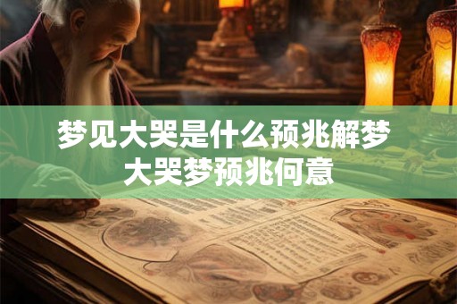 梦见大哭是什么预兆解梦 大哭梦预兆何意
