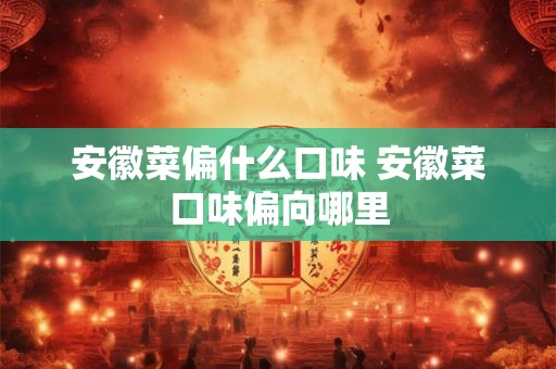 安徽菜偏什么口味 安徽菜口味偏向哪里
