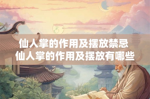 仙人掌的作用及摆放禁忌 仙人掌的作用及摆放有哪些禁忌 仙人掌的作用及摆放禁忌 仙人掌的作用及摆放有哪些禁忌