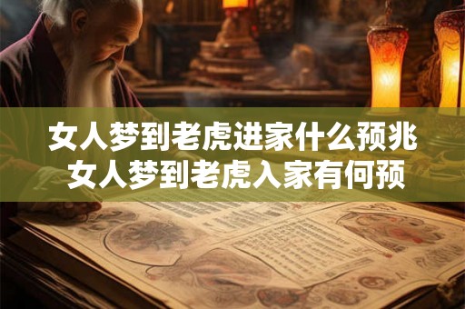 女人梦到老虎进家什么预兆 女人梦到老虎入家有何预兆