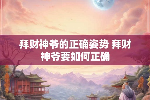 拜财神爷的正确姿势 拜财神爷要如何正确