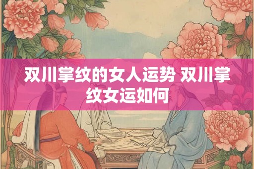双川掌纹的女人运势 双川掌纹女运如何 双川掌纹的女人运势 双川掌纹女运如何