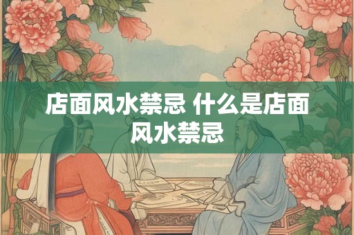 店面风水禁忌 什么是店面风水禁忌 店面风水禁忌 什么是店面风水禁忌