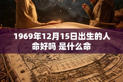 1969年12月15日出生的人命好吗 是什么命