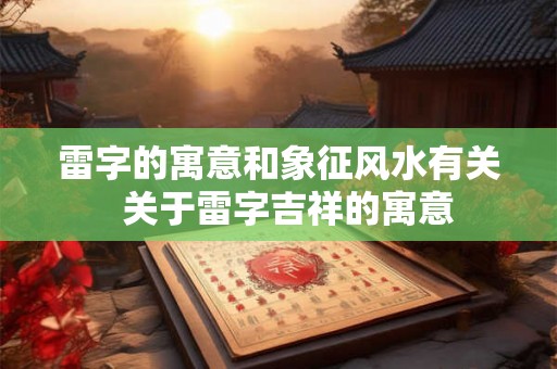雷字的寓意和象征风水有关  关于雷字吉祥的寓意