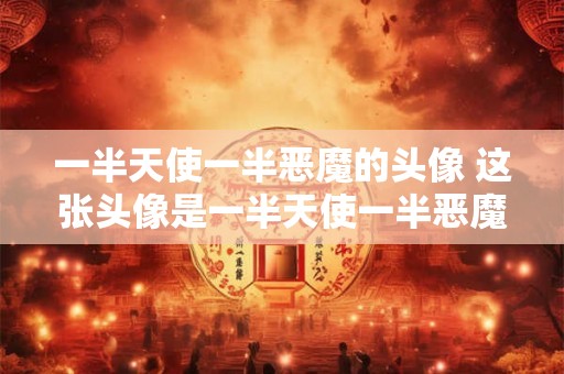 一半天使一半恶魔的头像 这张头像是一半天使一半恶魔的吗