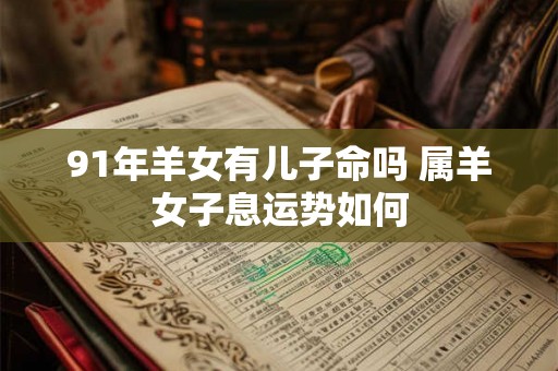 91年羊女有儿子命吗 属羊女子息运势如何