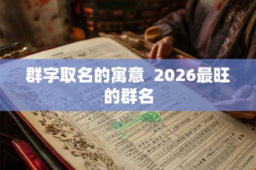 群字取名的寓意  2026最旺的群名
